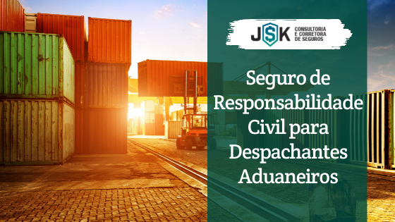 Seguro Responsabildade Civil para Despachante Aduaneiro é na JSK!